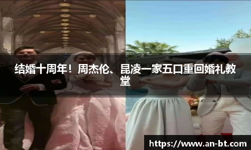 结婚十周年！周杰伦、昆凌一家五口重回婚礼教堂